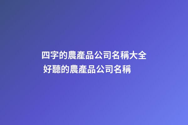 四字的農產品公司名稱大全 好聽的農產品公司名稱-第1張-公司起名-玄機派